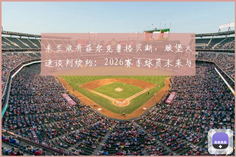 米兰放弃菲尔克鲁格买断，狼堡火速谈判续约：2026赛季球员未来与战术影响解读