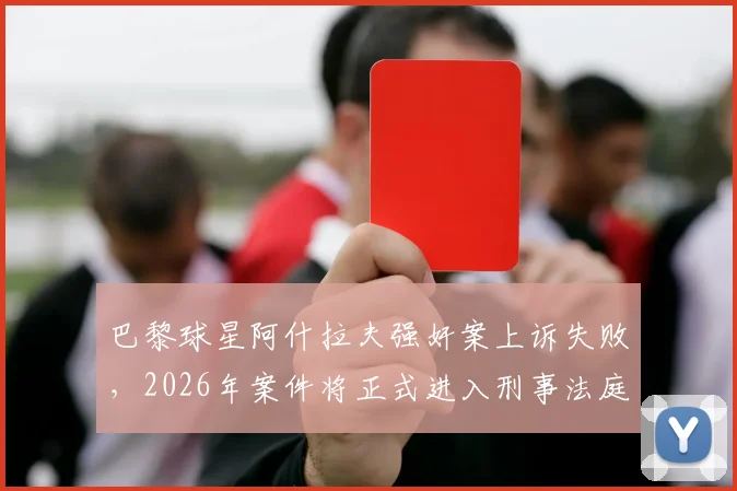 巴黎球星阿什拉夫强奸案上诉失败，2026年案件将正式进入刑事法庭审理阶段