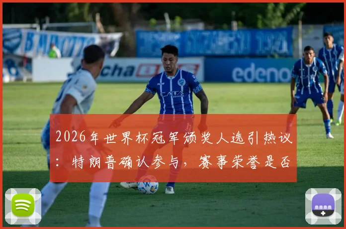 2026年世界杯冠军颁奖人选引热议：特朗普确认参与，赛事荣誉是否“复刻世俱杯”引深思