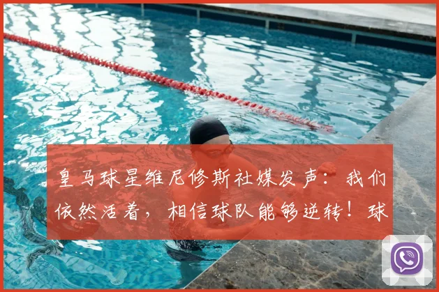 皇马球星维尼修斯社媒发声：我们依然活着，相信球队能够逆转！球迷热议其斗志
