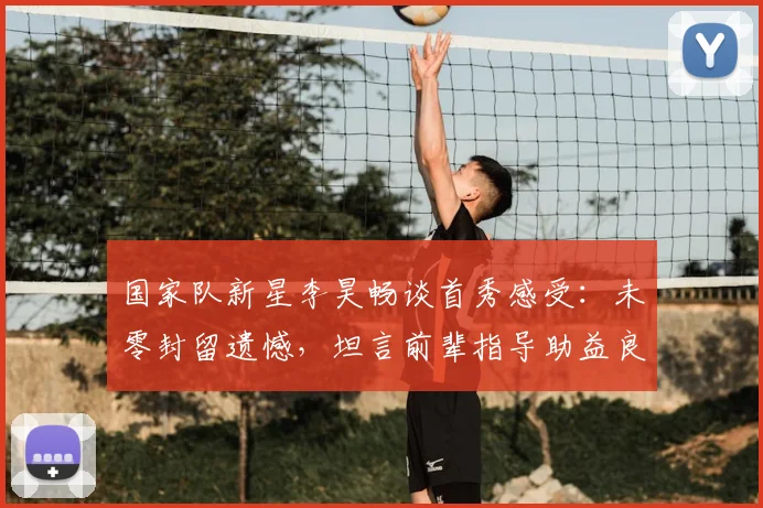 国家队新星李昊畅谈首秀感受:未零封留遗憾,坦言前辈指导助益良多