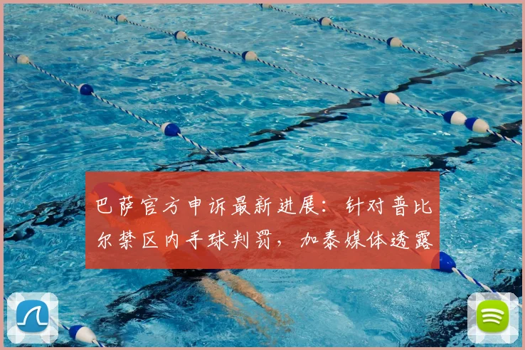 巴萨官方申诉最新进展：针对普比尔禁区内手球判罚，加泰媒体透露俱乐部正考虑正式上诉程序