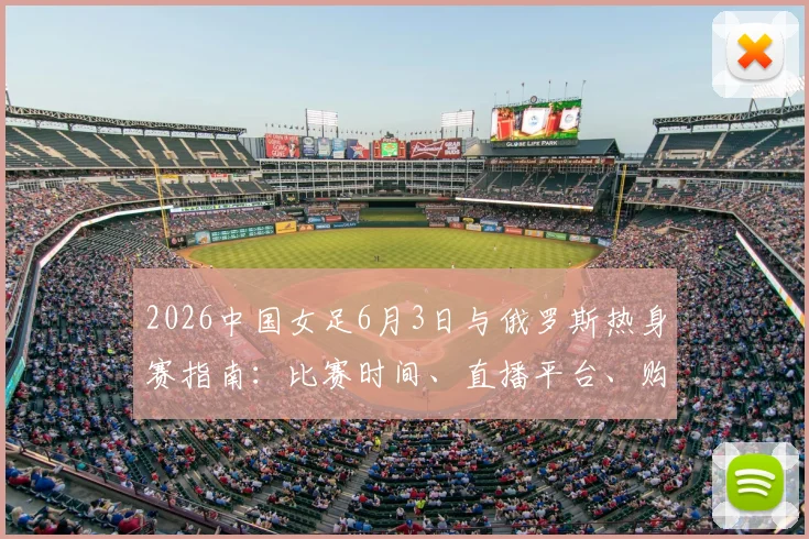 2026中国女足6月3日与俄罗斯热身赛指南：比赛时间、直播平台、购票渠道及历史交锋全解析