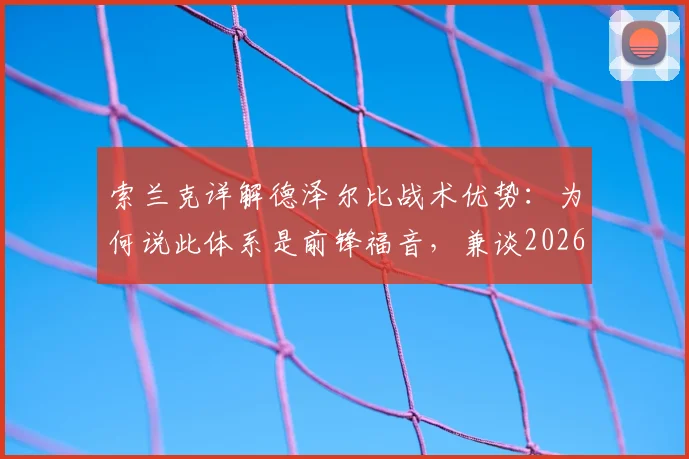 索兰克详解德泽尔比战术优势：为何说此体系是前锋福音，兼谈2026赛季个人伤病预防目标