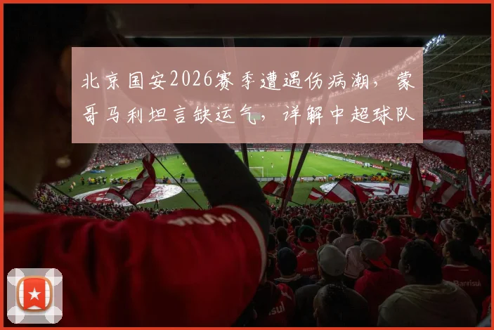 北京国安2026赛季遭遇伤病潮,蒙哥马利坦言缺运气,详解中超球队应对之策与阵容影响
