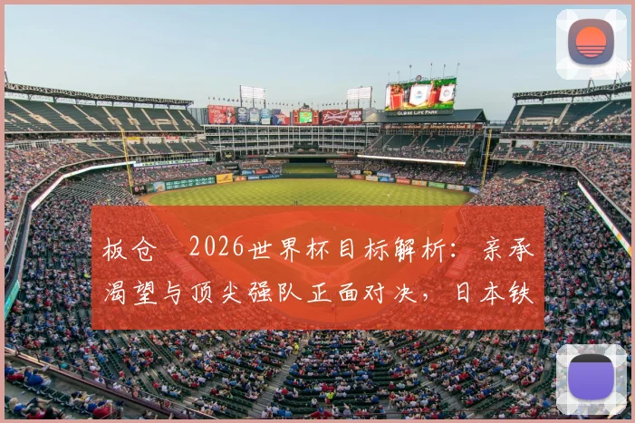 板仓滉2026世界杯目标解析：亲承渴望与顶尖强队正面对决，日本铁卫如何备战关键战役？