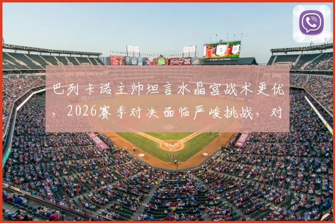 巴列卡诺主帅坦言水晶宫战术更优，2026赛季对决面临严峻挑战，对手为何难以击败？