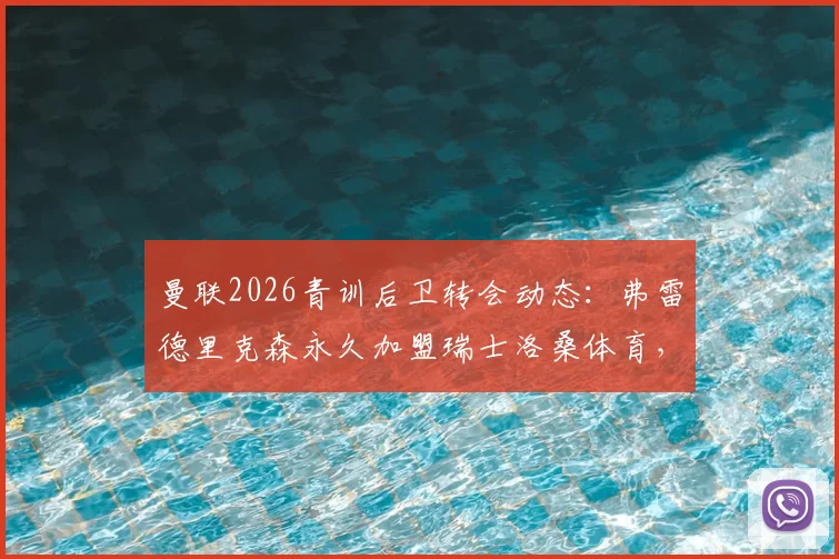 曼联2026青训后卫转会动态:弗雷德里克森永久加盟瑞士洛桑体育,盘点近年离队红魔青训生