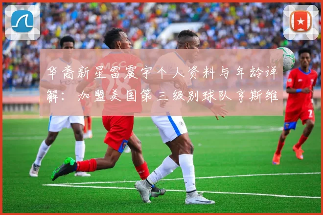 华裔新星雷震宇个人资料与年龄详解:加盟美国第三级别球队亨斯维尔城的背后故事