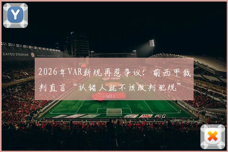 2026年VAR新规再惹争议:前西甲裁判直言“认错人就不该改判犯规”,附足球规则最新调整解读