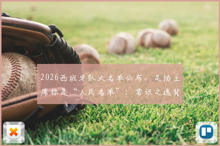 2026西班牙队大名单公布，足协主席称是“人民名单”：常识之选背后的选人逻辑深度解读