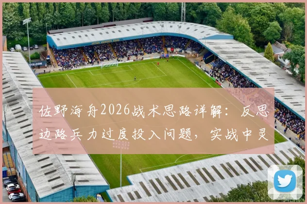 佐野海舟2026战术思路详解:反思边路兵力过度投入问题,实战中灵活调整战术的三大关键