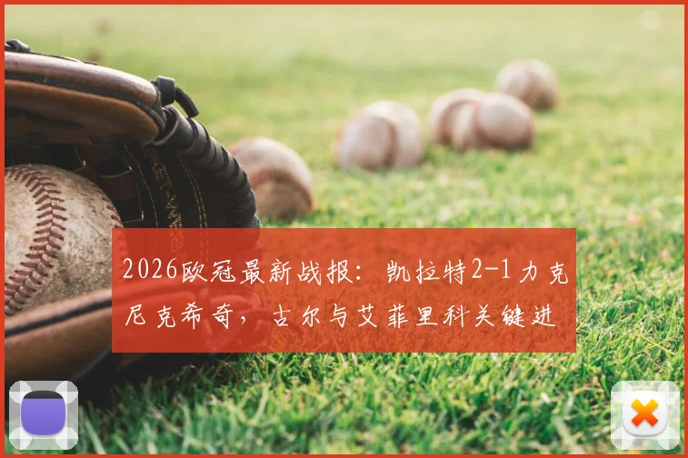 2026欧冠最新战报:凯拉特2-1力克尼克希奇,古尔与艾菲里科关键进球全解析