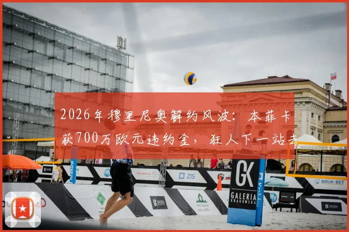 2026年穆里尼奥解约风波:本菲卡获700万欧元违约金,狂人下一站去向何方?