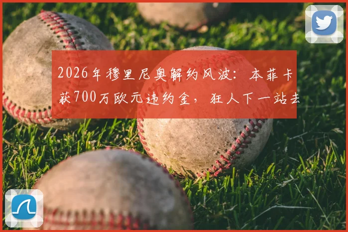 2026年穆里尼奥解约风波：本菲卡获700万欧元违约金，狂人下一站去向何方？