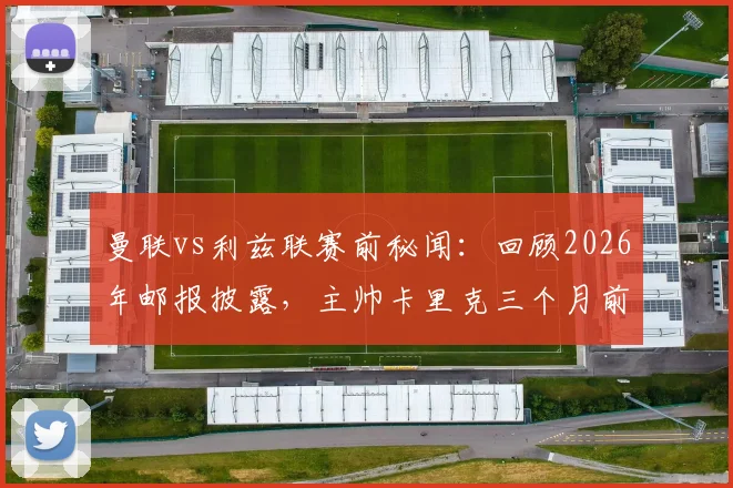 曼联vs利兹联赛前秘闻：回顾2026年邮报披露，主帅卡里克三个月前竟在海滩悠闲度假
