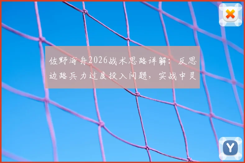 佐野海舟2026战术思路详解：反思边路兵力过度投入问题，实战中灵活调整战术的三大关键