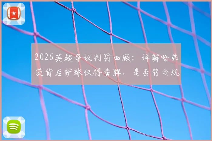 2026英超争议判罚回顾：详解哈弗茨背后铲球仅得黄牌，是否符合规则及裁判尺度讨论